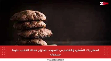 اضطرابات الشهية والهضم في الصيف: نصائح فعالة للتغلب عليها بسهولة